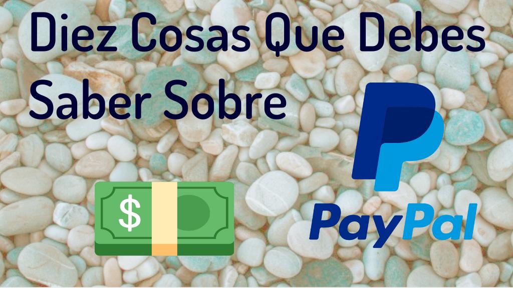 Diez Cosas Que Debes Saber Sobre Paypal Y Su Servicio
